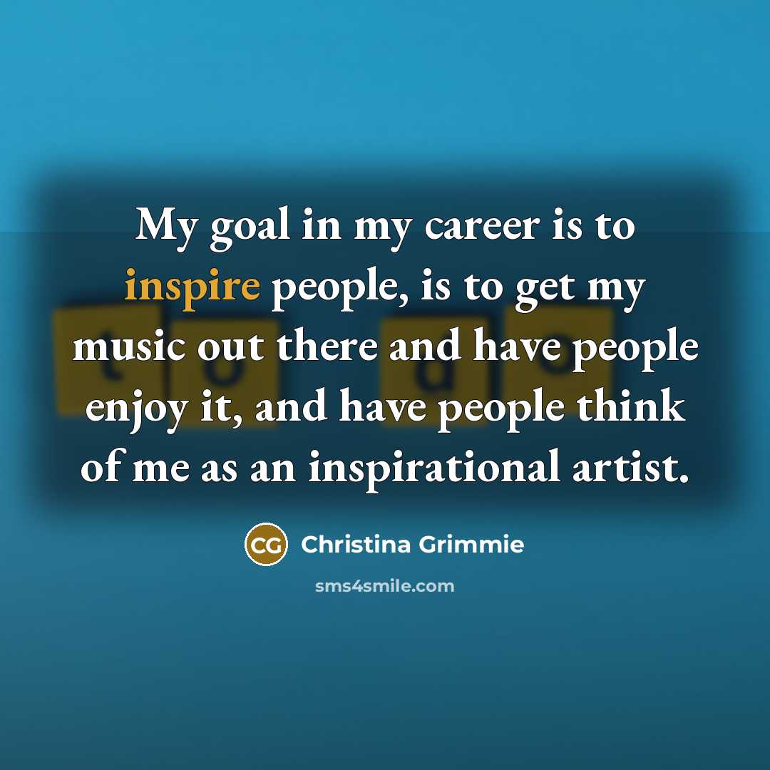 “My goal in my career is to inspire people, is…” quote by Christina Grimmie