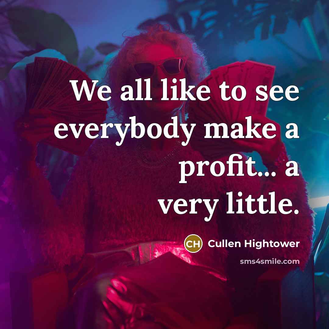 “We all like to see everybody make a profit... a…” quote by Cullen Hightower