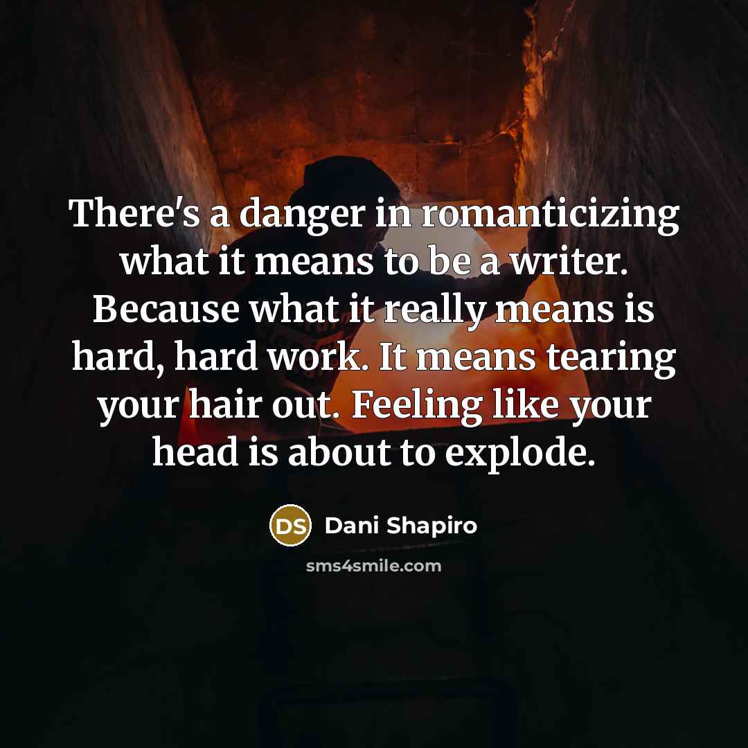 “There's a danger in romanticizing what it means to be…” quote by Dani Shapiro