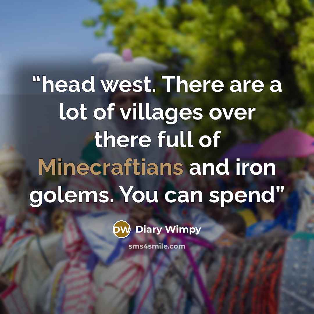 “head west. There are a lot of villages over there full of Minecraftians and iron golems. You can spend” quote by Diary Wimpy