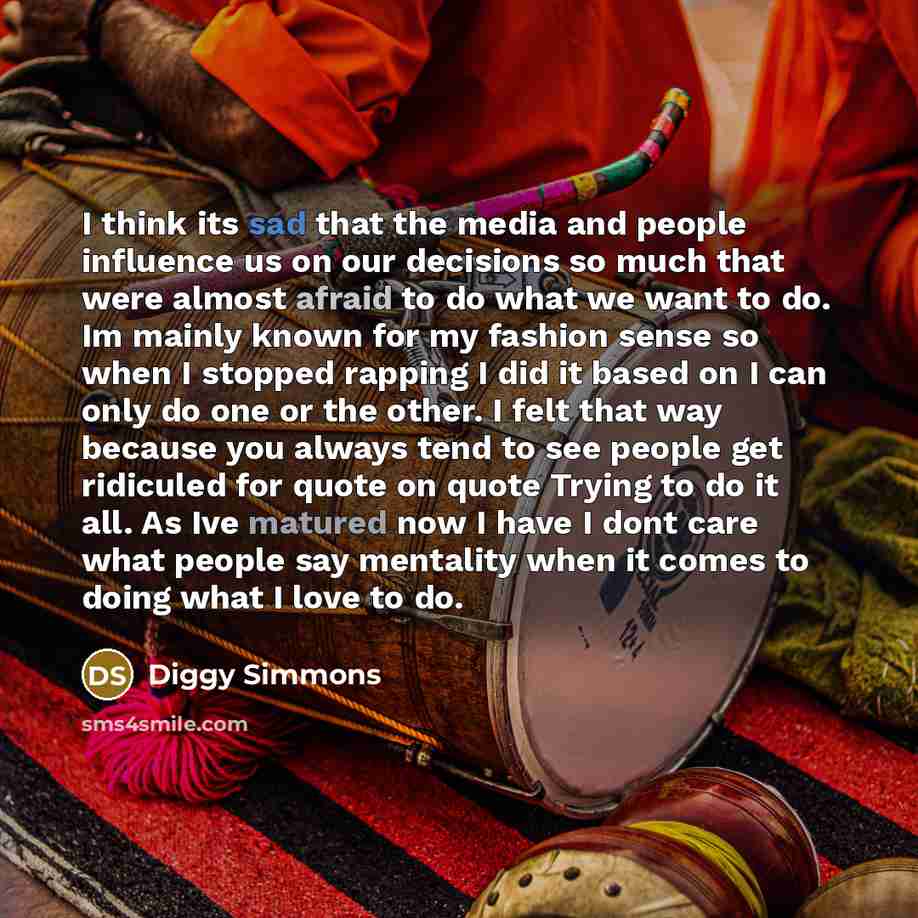 “I think its sad that the media and people influence us on our decisions so much that were almost afraid to do what we want to do. Im mainly known for my fashion sense so when I stopped rapping I did it based on I can only do one or the other. I felt that way because you always tend to see people…” quote by Diggy Simmons