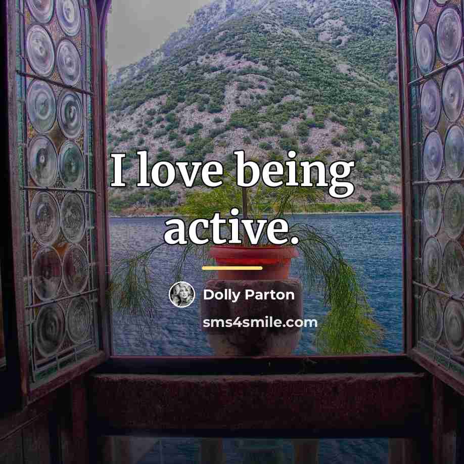 “I love being active.…” quote by Dolly Parton