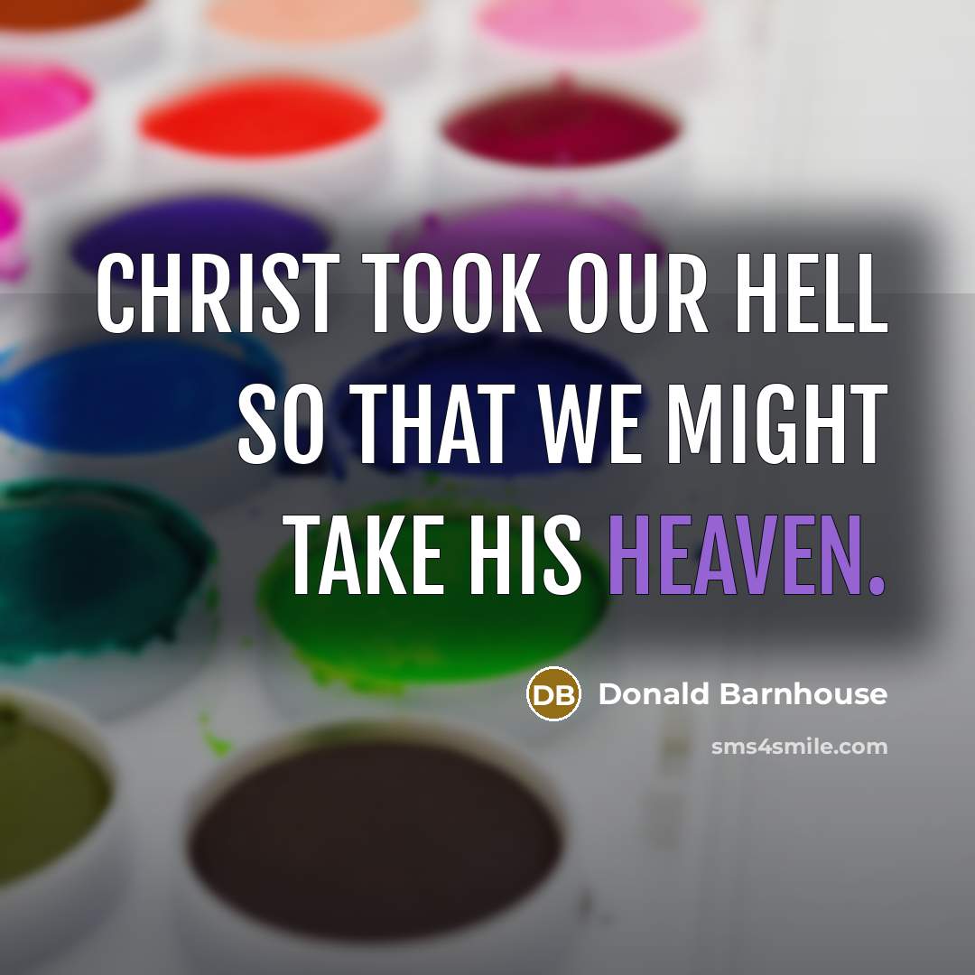 “Christ took our hell so that we might take His…” quote by Donald Barnhouse