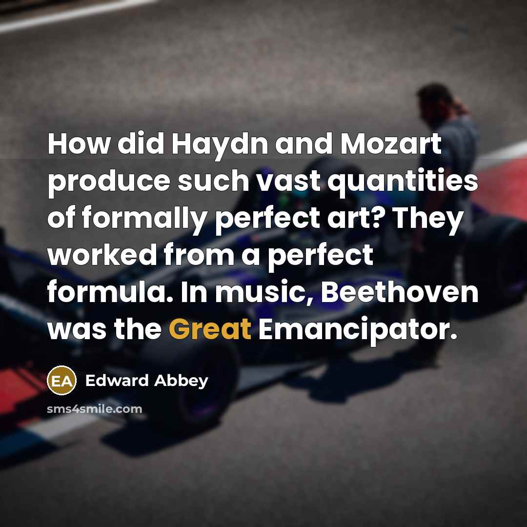 “How did Haydn and Mozart produce such vast quantities of…” quote by Edward Abbey