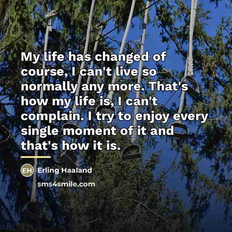 “My life has changed of course, I can't live so…” quote by Erling Haaland