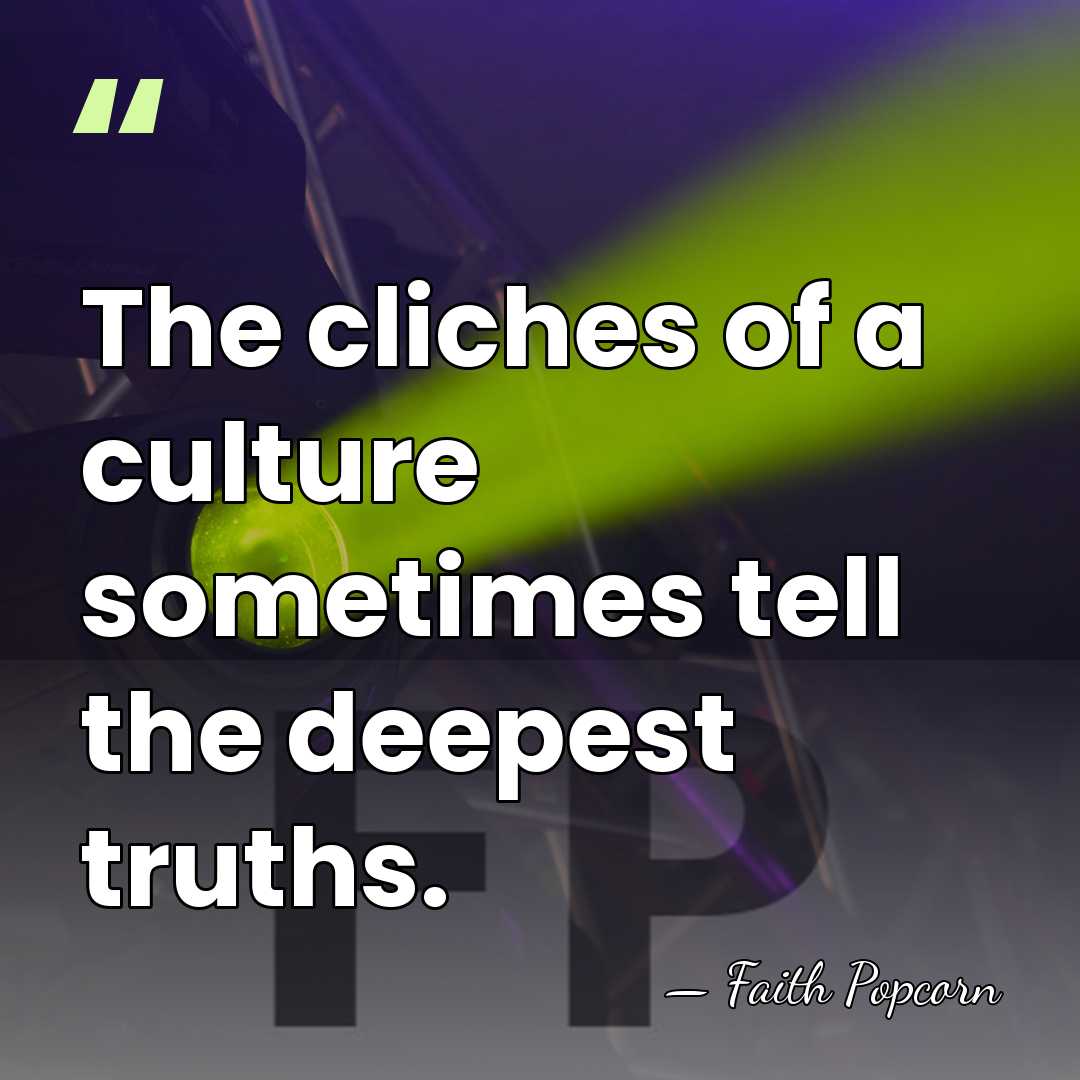The cliches of a culture sometimes tell the deepest truths. - Faith Popcorn