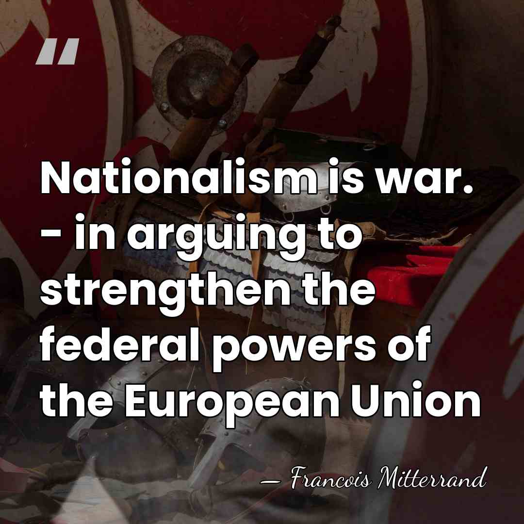 Nationalism is war. - in arguing to strengthen the federal powers of&hellip; - Francois Mitterrand