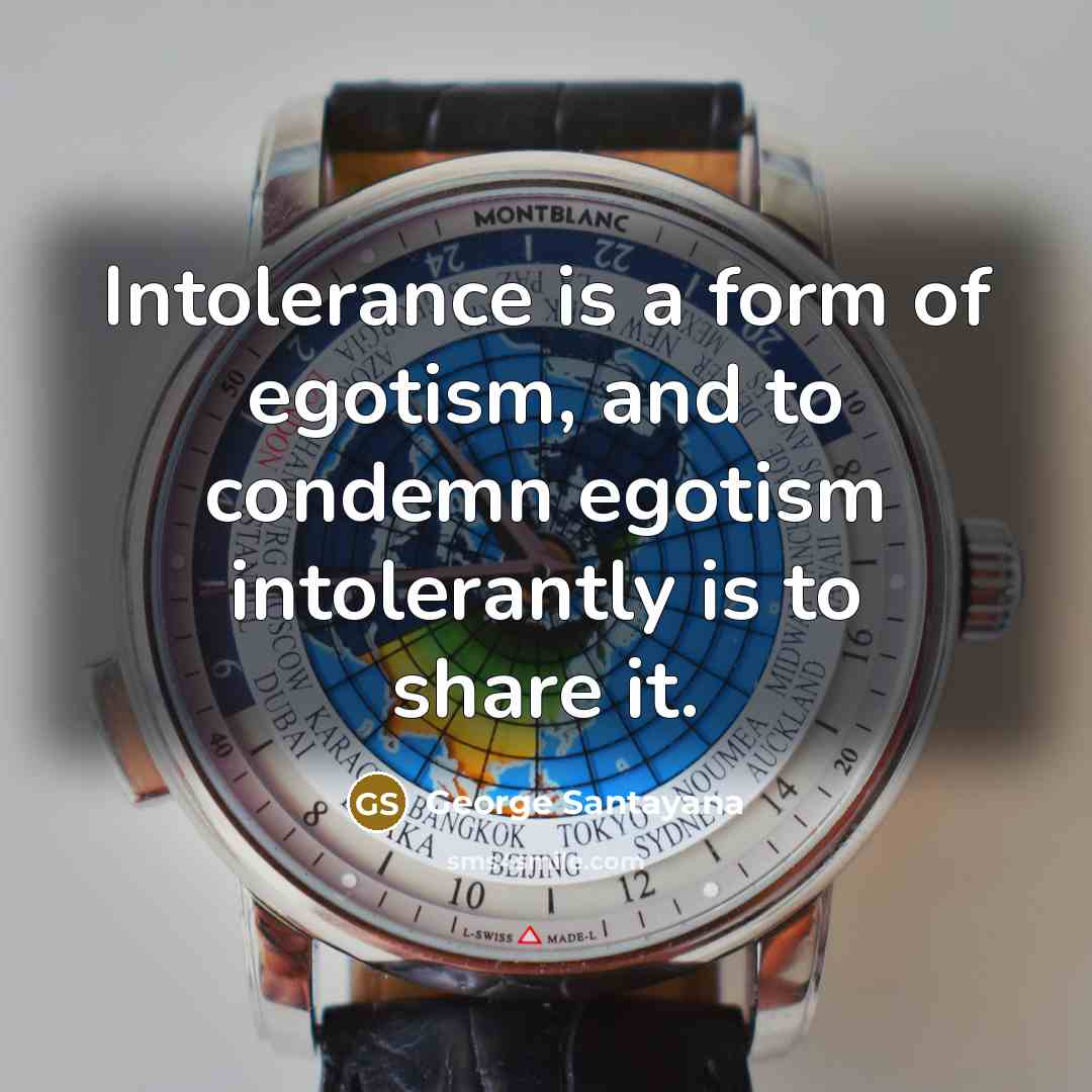 “Intolerance is a form of egotism, and to condemn egotism…” quote by George Santayana