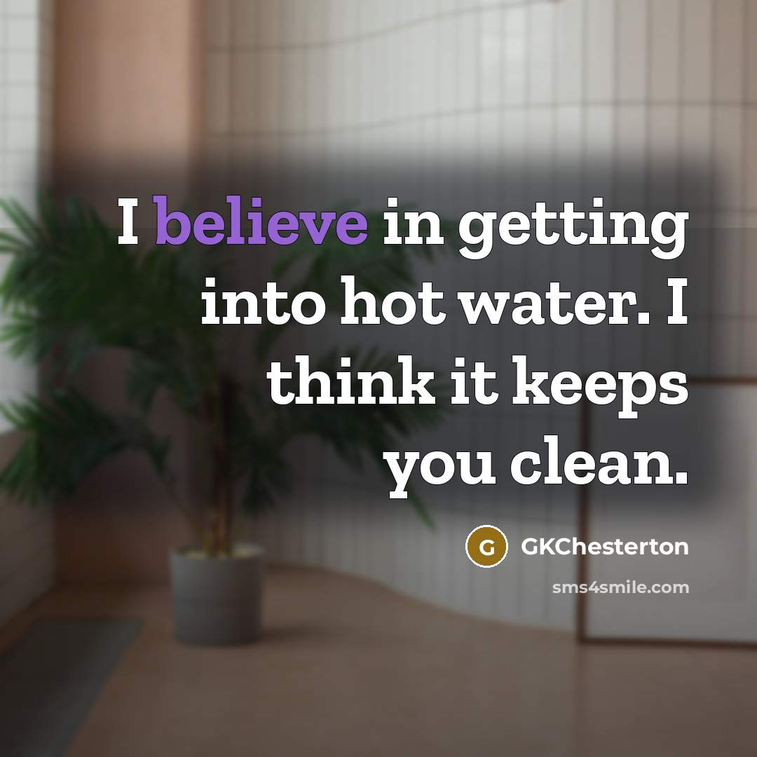 “I believe in getting into hot water. I think it keeps you clean.” quote by GKChesterton