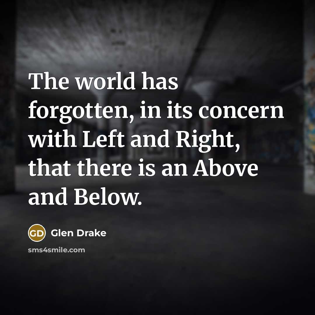 “The world has forgotten, in its concern with Left and Right, that there is an Above and Below.” quote by Glen Drake