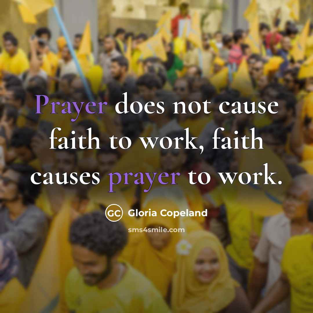 “Prayer does not cause faith to work, faith causes prayer…” quote by Gloria Copeland