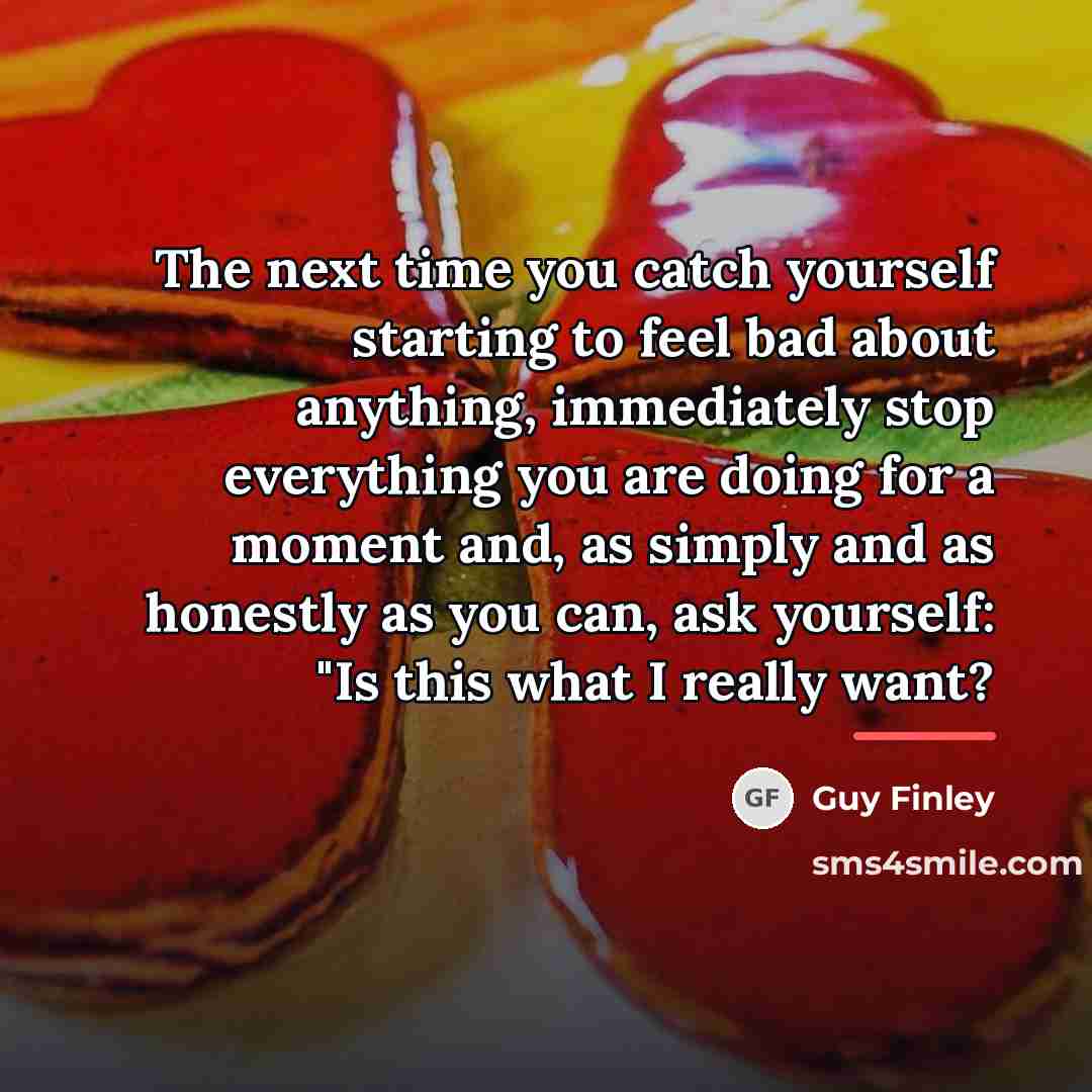 “The next time you catch yourself starting to feel bad…” quote by Guy Finley