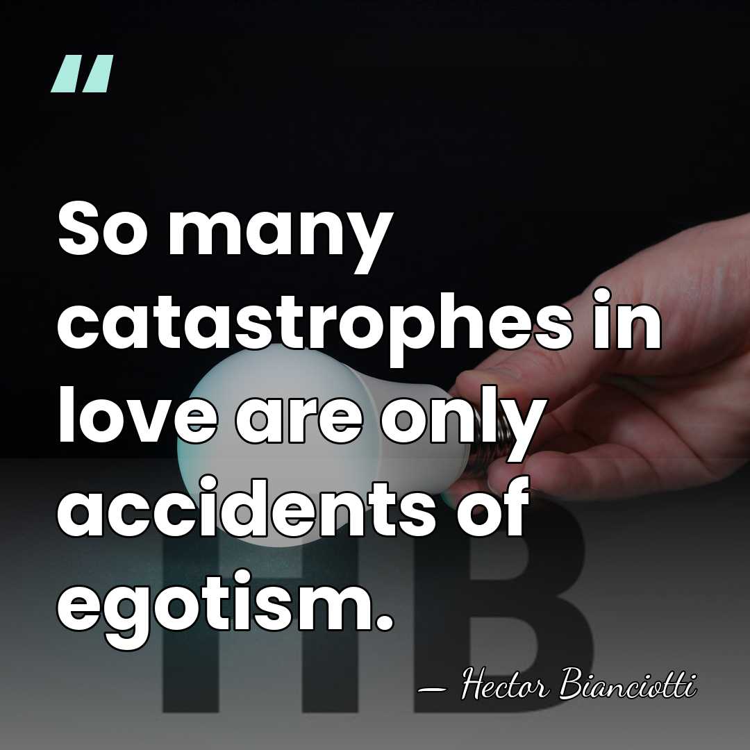 So many catastrophes in love are only accidents of egotism. - Hector Bianciotti