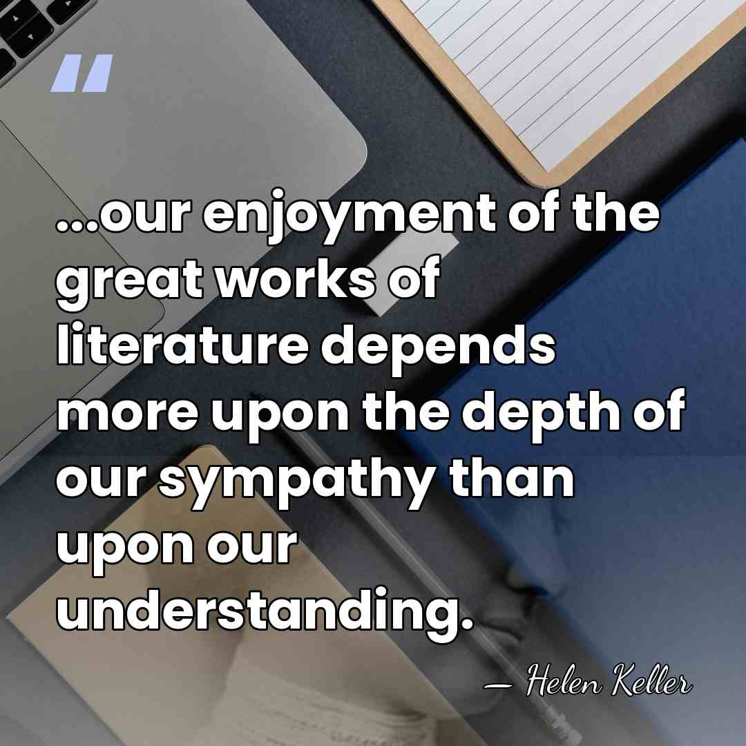 ...our enjoyment of the great works of literature depends more upon the&hellip; - Helen Keller