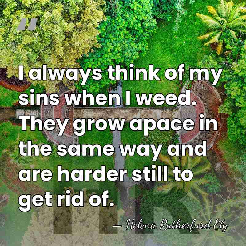 I always think of my sins when I weed. They grow apace&hellip; - Helena Rutherfurd Ely