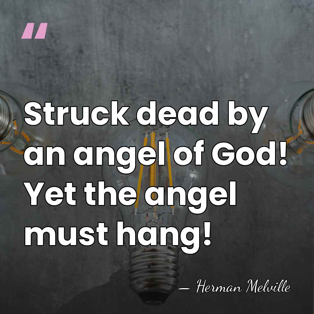 Struck dead by an angel of God! Yet the angel must hang! - Herman Melville