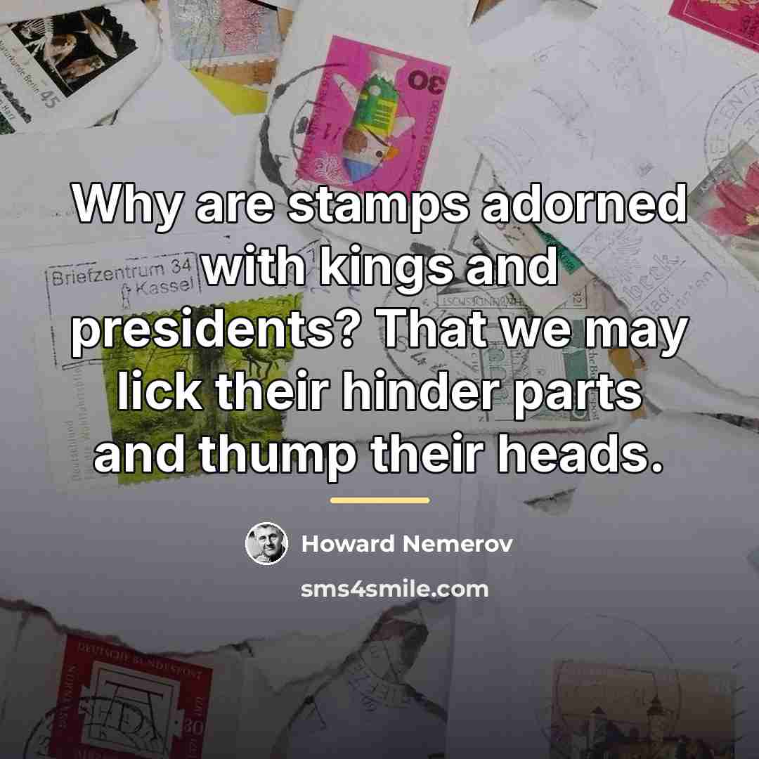 “Why are stamps adorned with kings and presidents? That we…” quote by Howard Nemerov