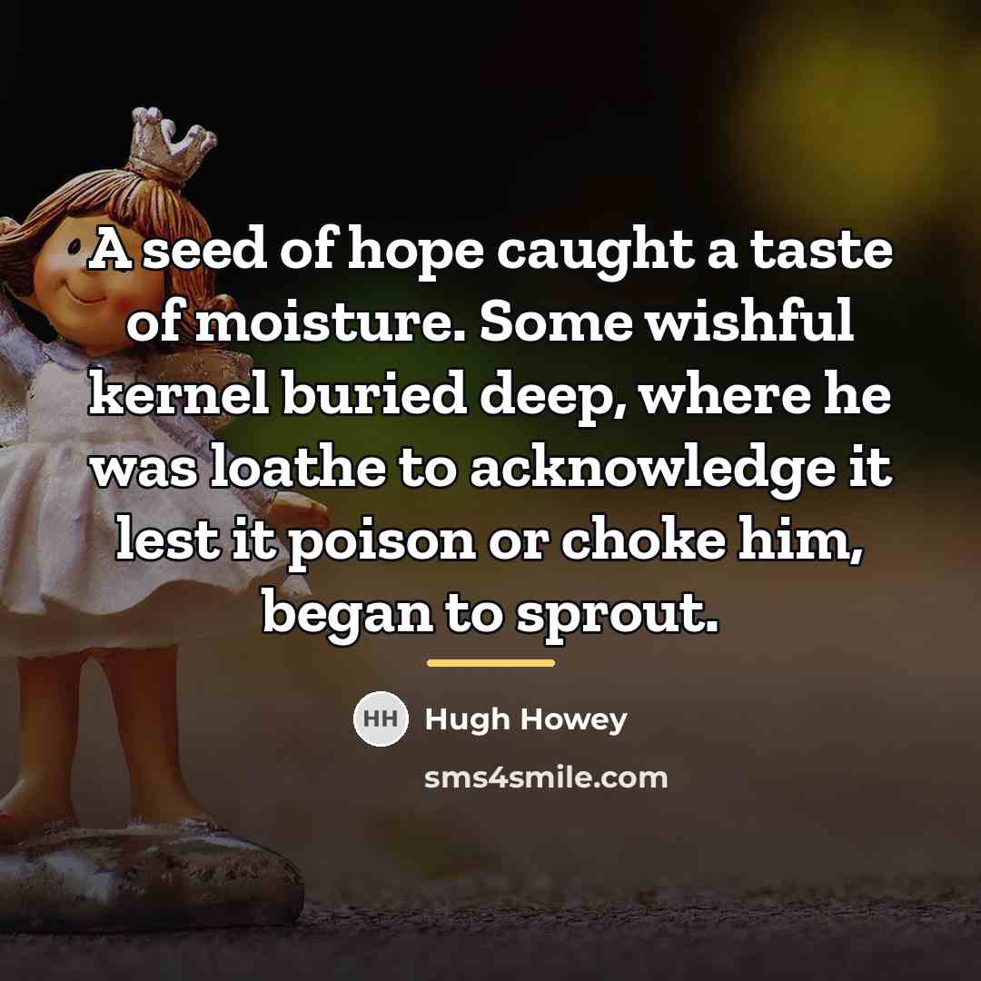 “A seed of hope caught a taste of moisture. Some…” quote by Hugh Howey