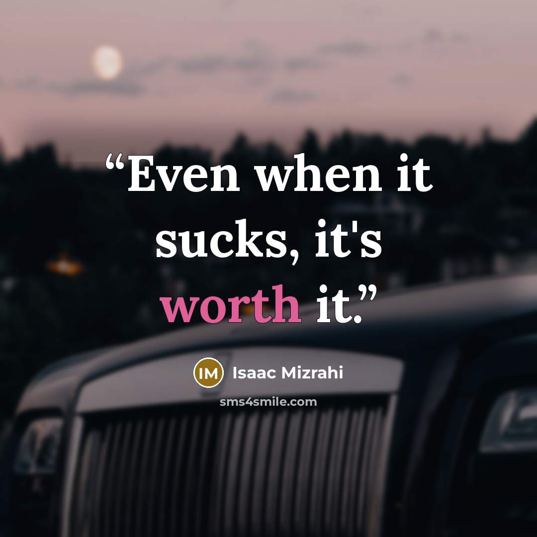 “Even when it sucks, it's worth it.” quote by Isaac Mizrahi