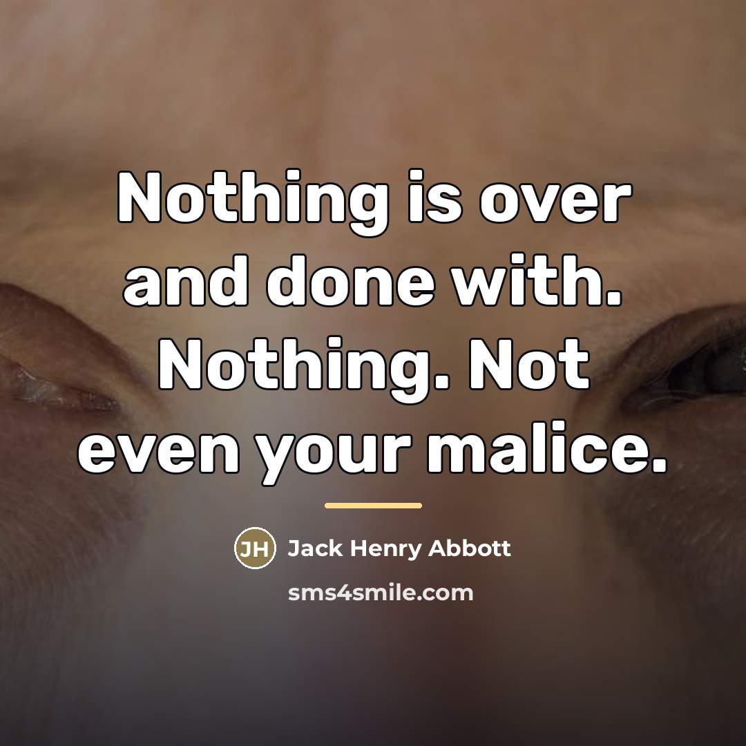 “Nothing is over and done with. Nothing. Not even your…” quote by Jack Henry Abbott
