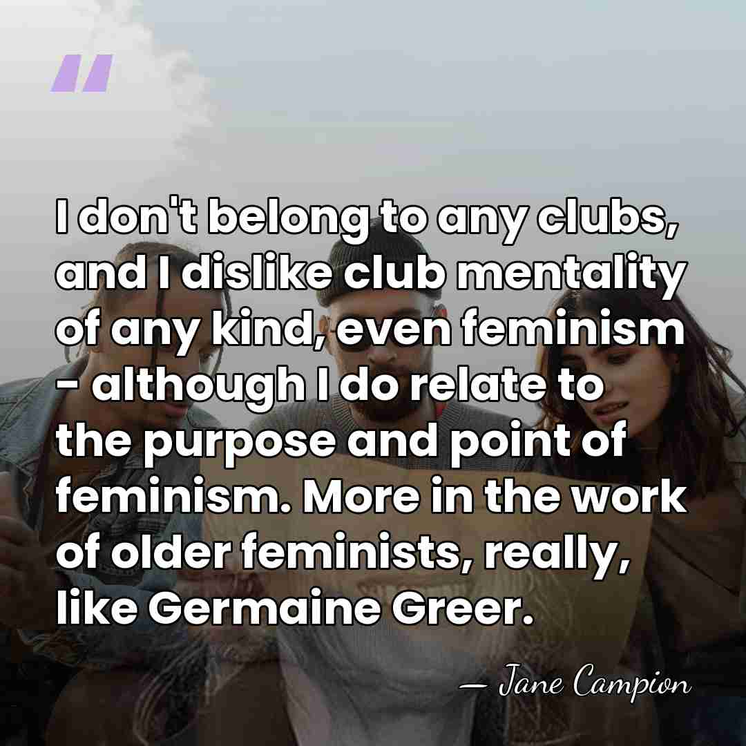 I don't belong to any clubs, and I dislike club mentality of&hellip; - Jane Campion