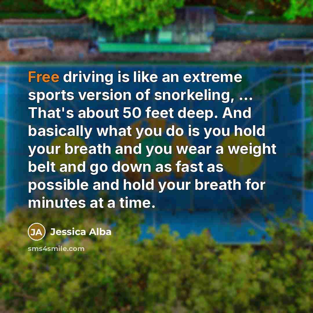 “Free driving is like an extreme sports version of snorkeling,…” quote by Jessica Alba