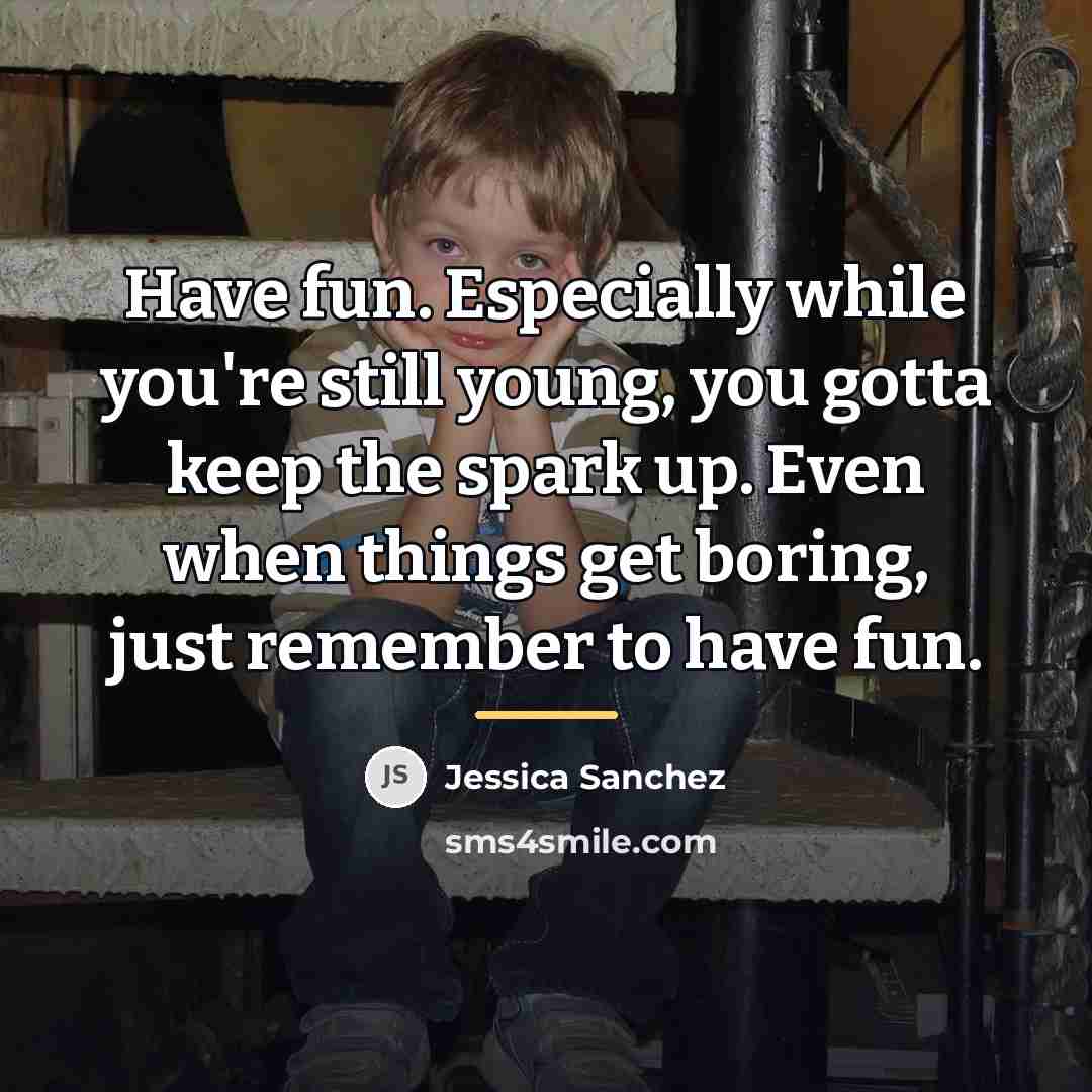 “Have fun. Especially while you're still young, you gotta keep…” quote by Jessica Sanchez