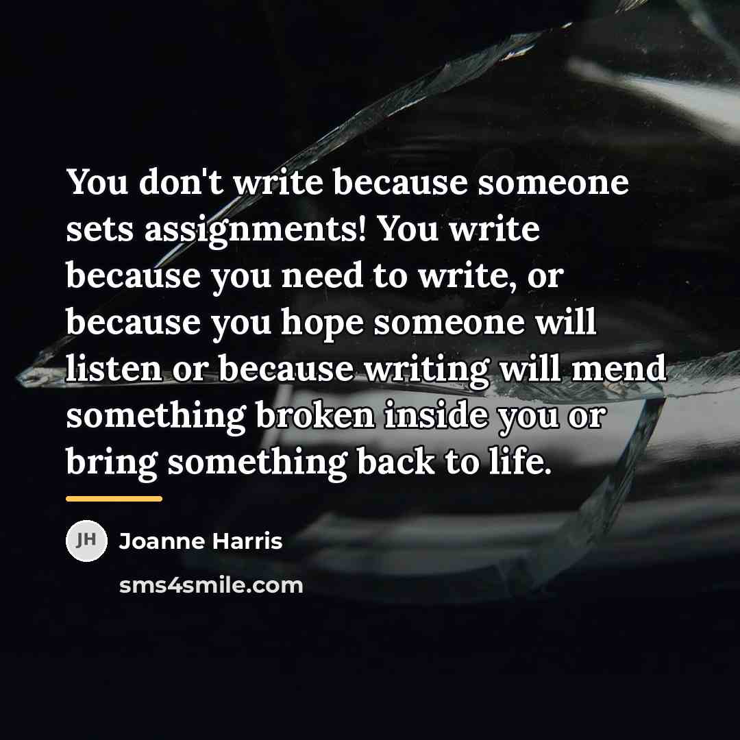“You don't write because someone sets assignments! You write because…” quote by Joanne Harris