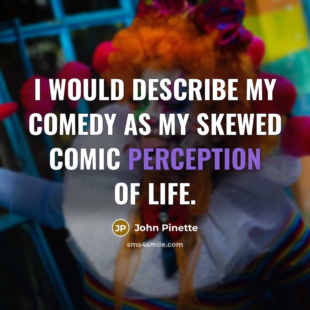 “I would describe my comedy as my skewed comic perception…” quote by John Pinette