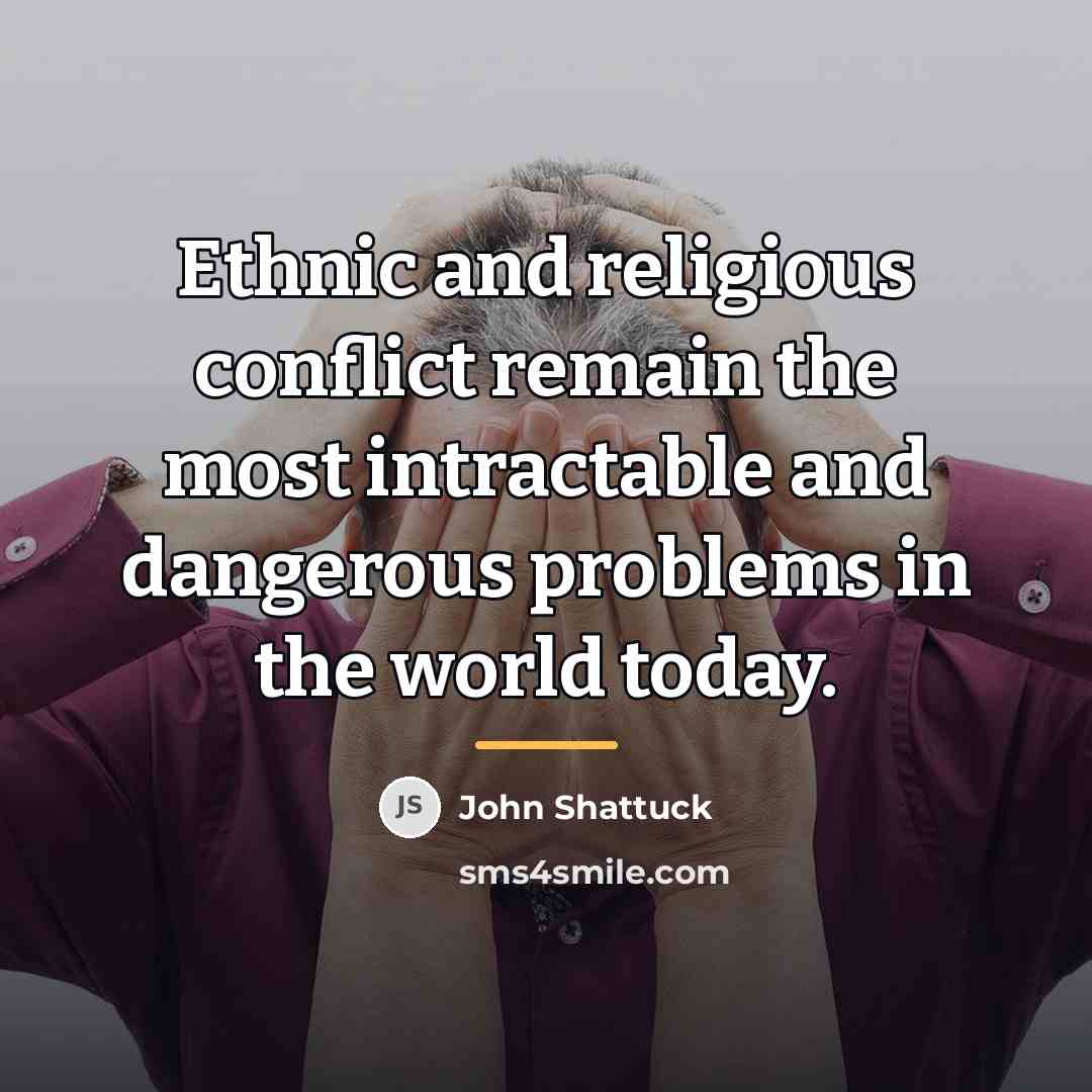 “Ethnic and religious conflict remain the most intractable and dangerous…” quote by John Shattuck