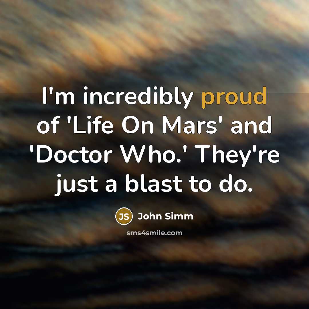 “I'm incredibly proud of 'Life On Mars' and 'Doctor Who.'…” quote by John Simm