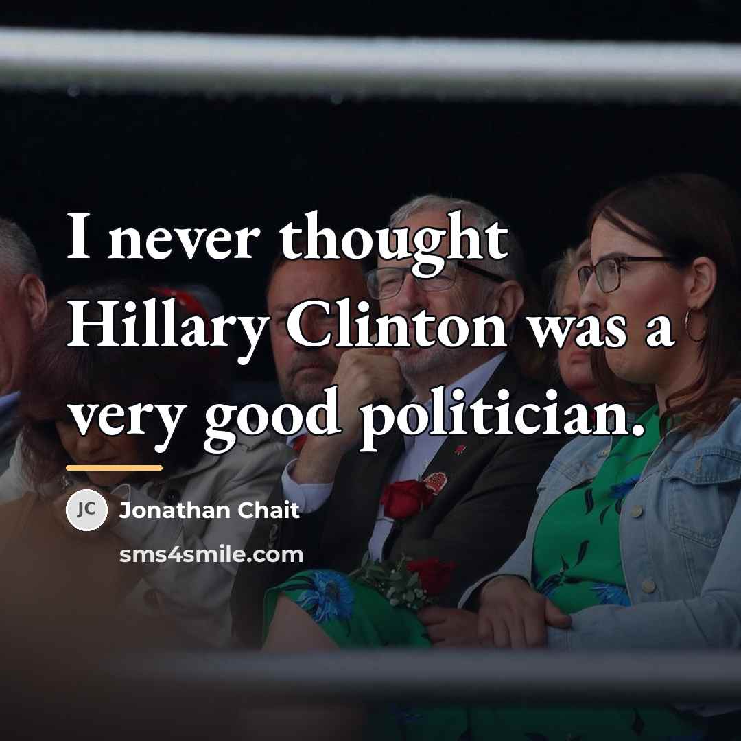 “I never thought Hillary Clinton was a very good politician.…” quote by Jonathan Chait