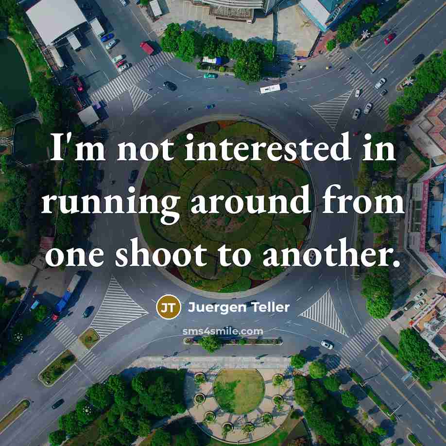 “I'm not interested in running around from one shoot to…” quote by Juergen Teller