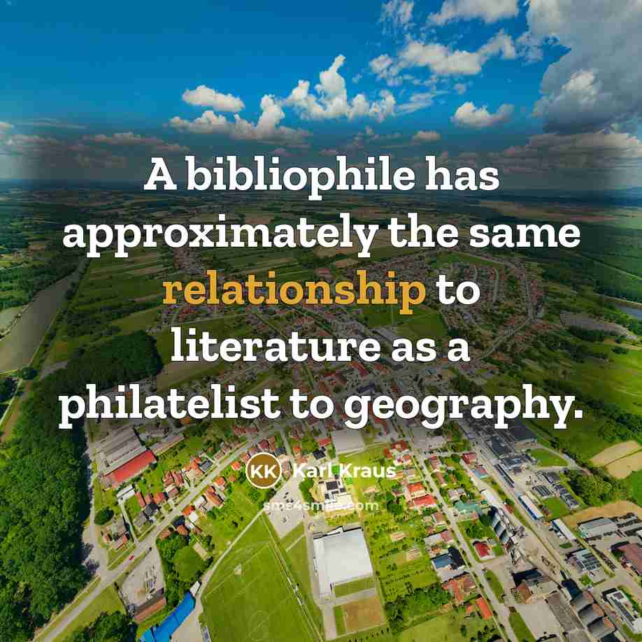 “A bibliophile has approximately the same relationship to literature as a philatelist to geography.” quote by Karl Kraus