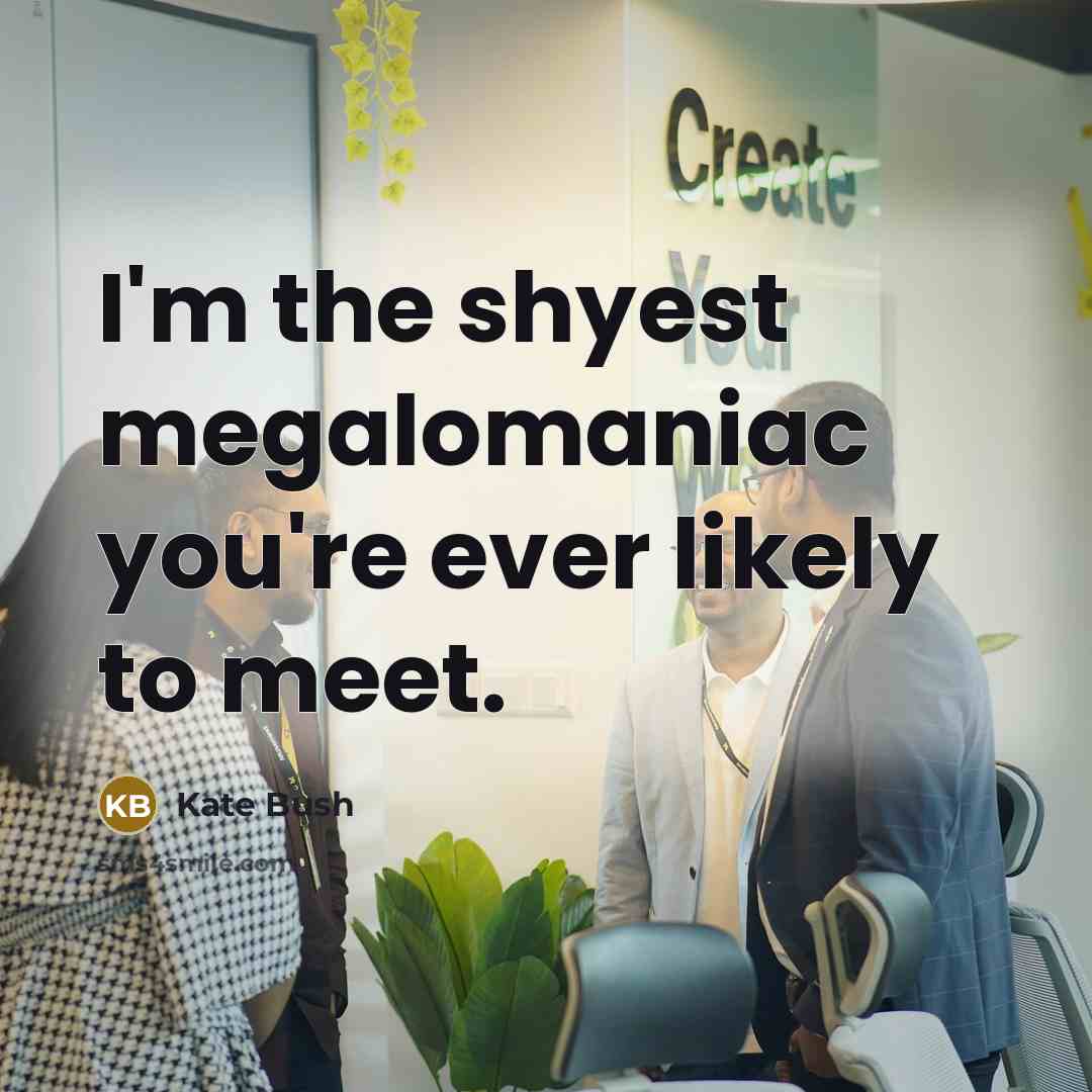 “I'm the shyest megalomaniac you're ever likely to meet.…” quote by Kate Bush
