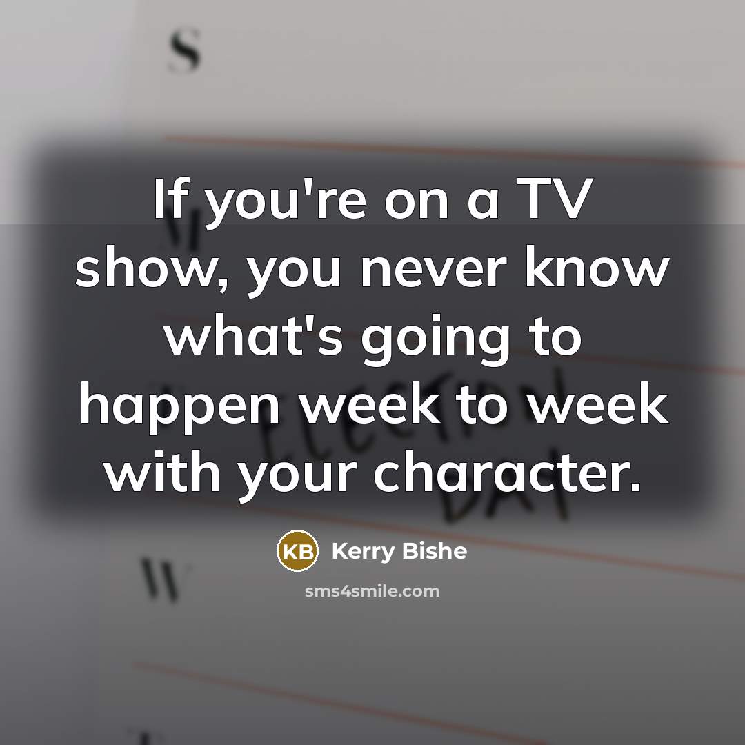 “If you're on a TV show, you never know what's…” quote by Kerry Bishe