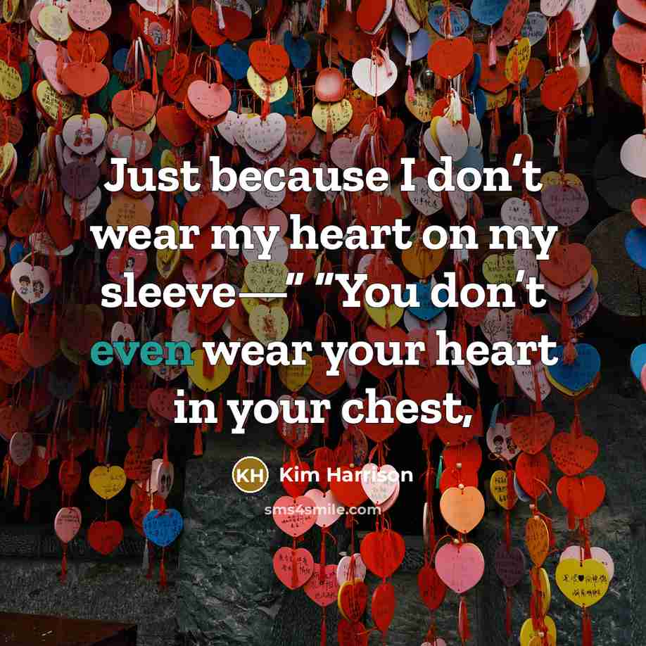 “Just because I don’t wear my heart on my sleeve—”…” quote by Kim Harrison