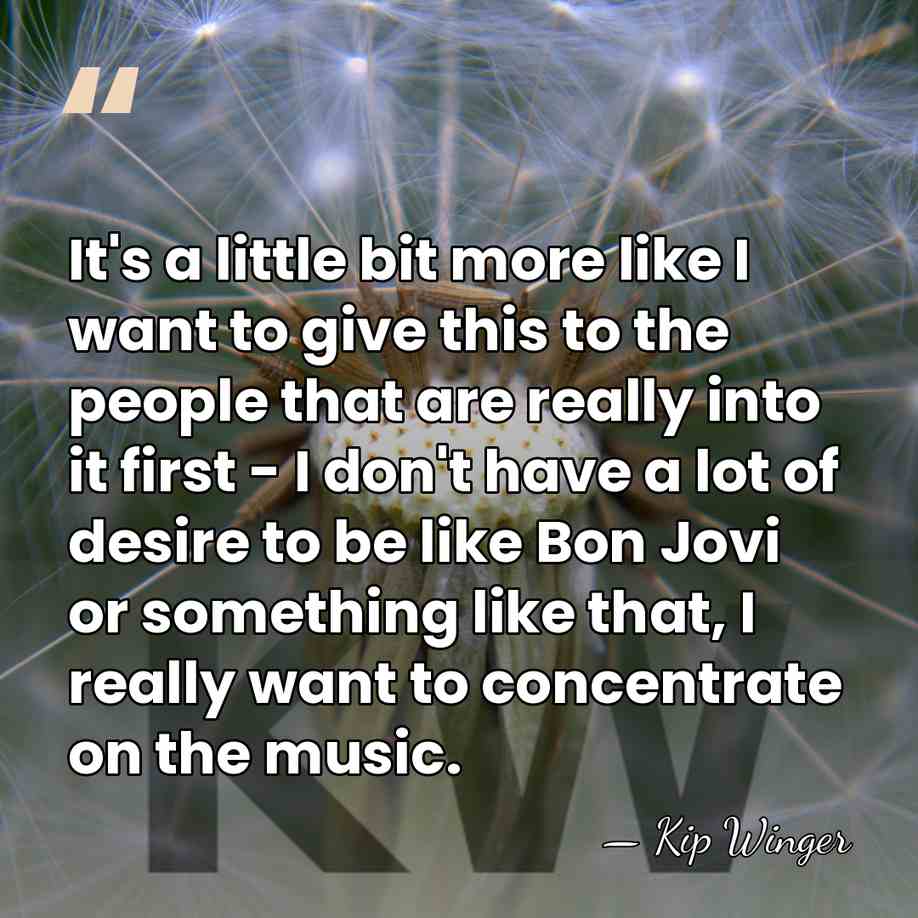 It's a little bit more like I want to give this to&hellip; - Kip Winger