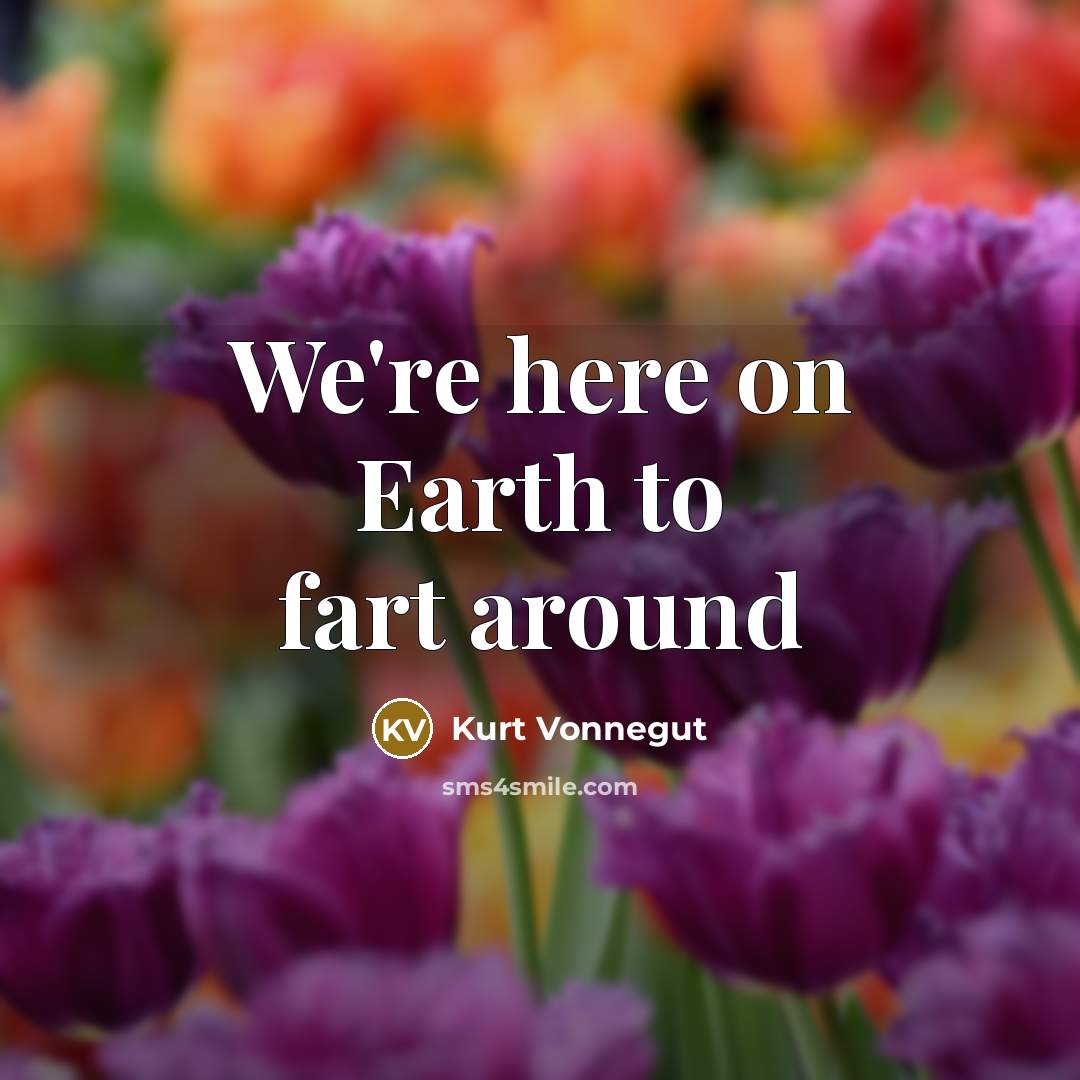 “We're here on Earth to fart around…” quote by Kurt Vonnegut