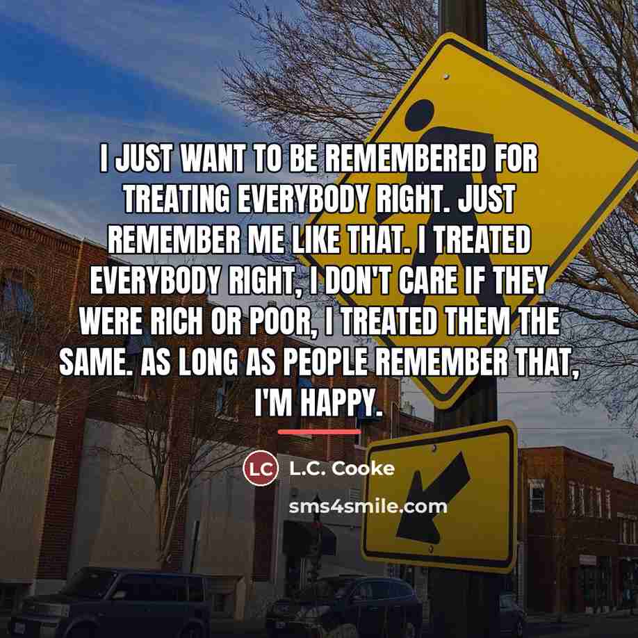 “I just want to be remembered for treating everybody right.…” quote by L.C. Cooke