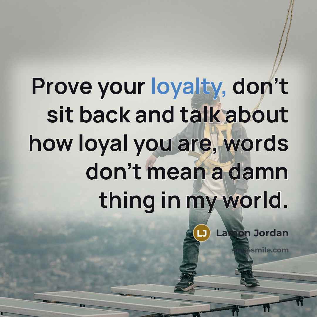 “Prove your loyalty, don't sit back and talk about how…” quote by Lamon Jordan