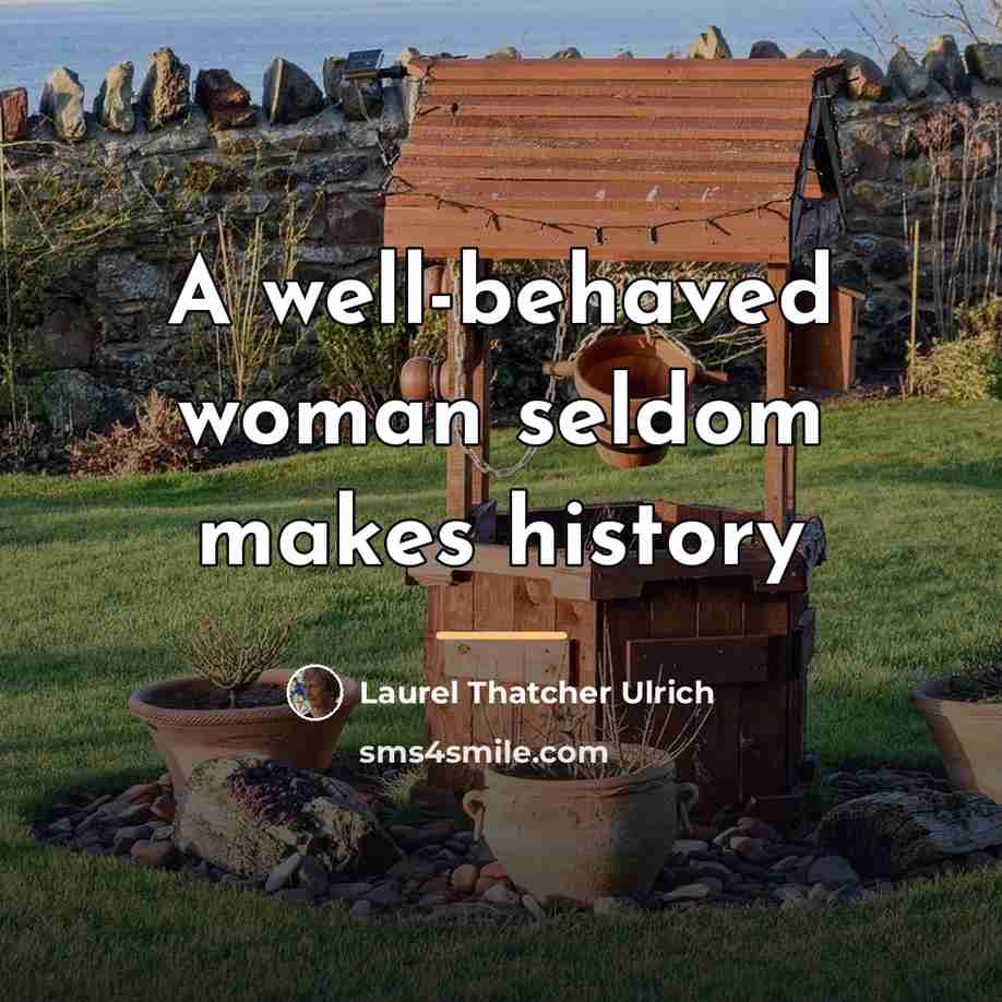 “A well-behaved woman seldom makes history…” quote by Laurel Thatcher Ulrich