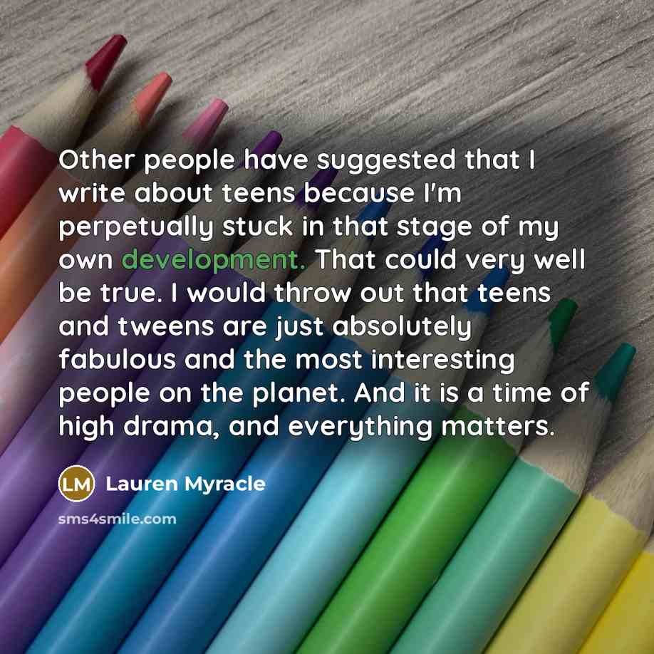 “Other people have suggested that I write about teens because…” quote by Lauren Myracle