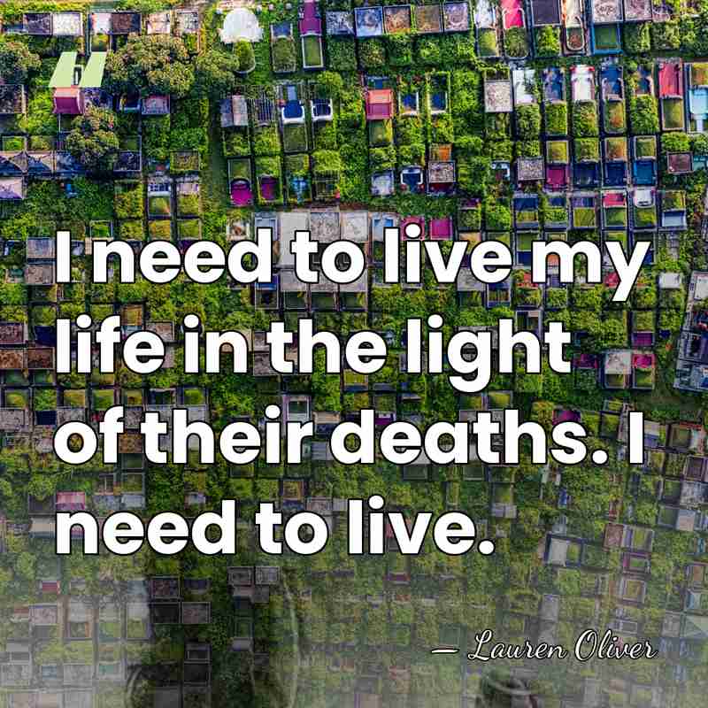 I need to live my life in the light of their deaths.&hellip; - Lauren Oliver