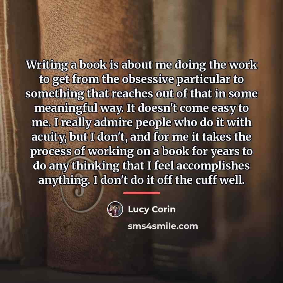 “Writing a book is about me doing the work to…” quote by Lucy Corin