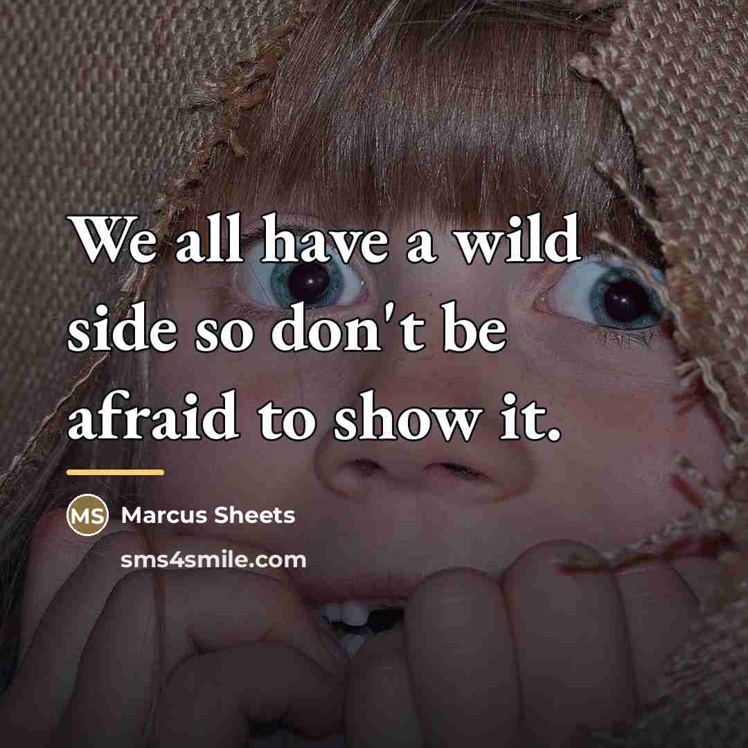“We all have a wild side so don't be afraid…” quote by Marcus Sheets