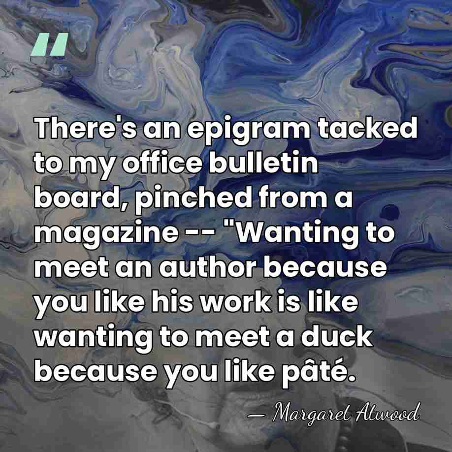 There's an epigram tacked to my office bulletin board, pinched from a&hellip; - Margaret Atwood