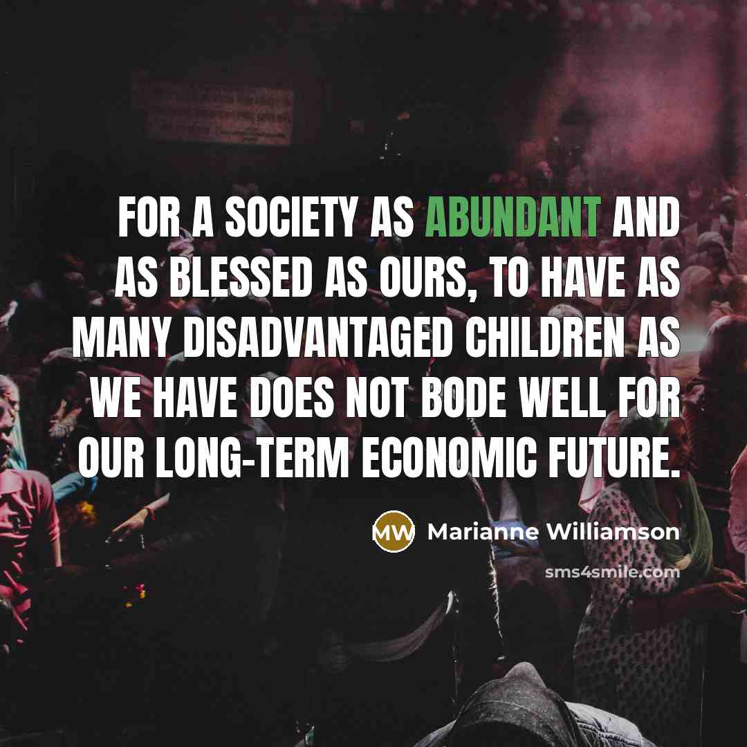 “For a society as abundant and as blessed as ours,…” quote by Marianne Williamson