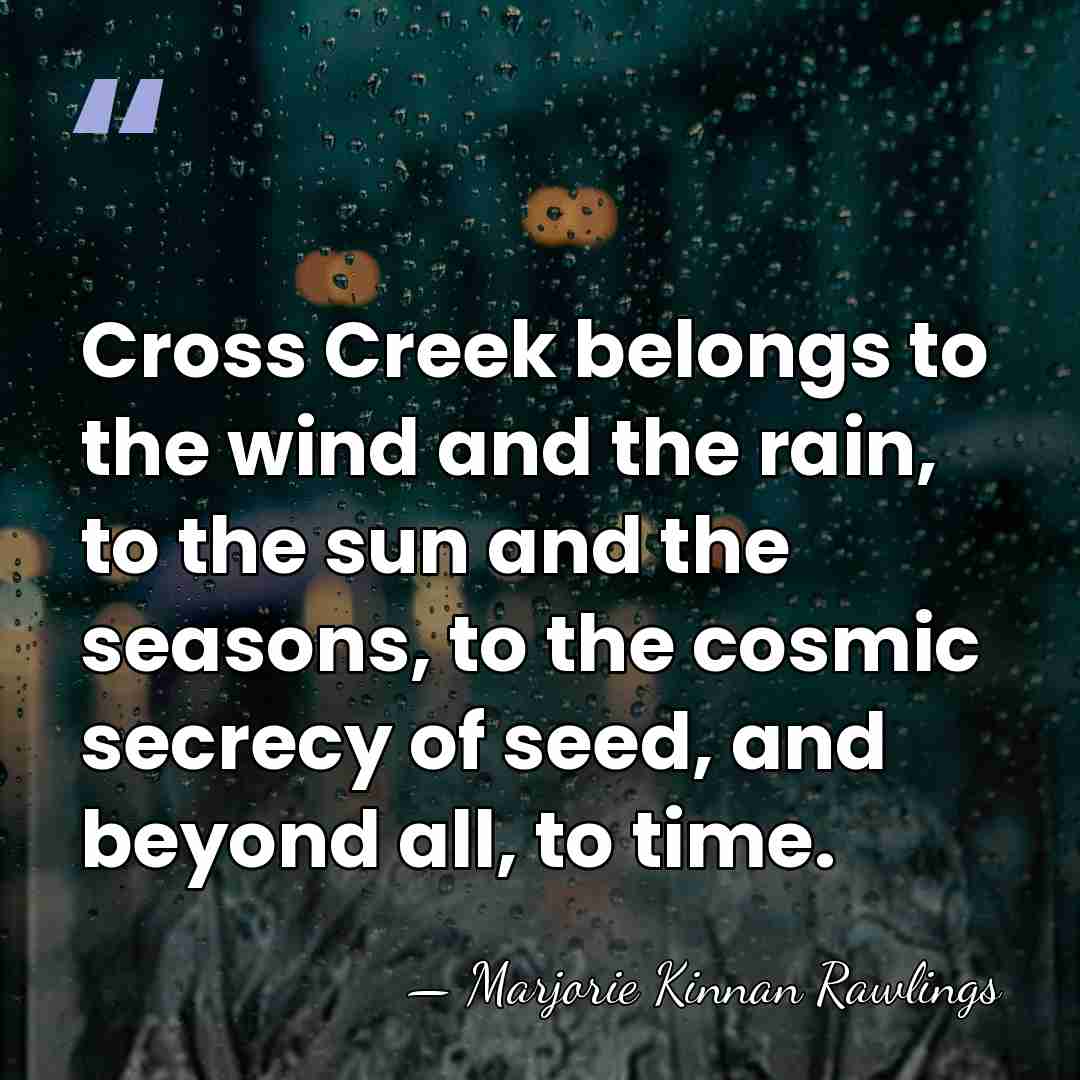 Cross Creek belongs to the wind and the rain, to the sun&hellip; - Marjorie Kinnan Rawlings