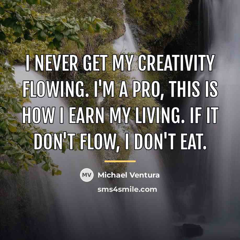 “I never get my creativity flowing. I'm a pro, this…” quote by Michael Ventura